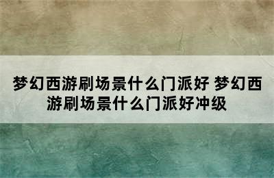 梦幻西游刷场景什么门派好 梦幻西游刷场景什么门派好冲级